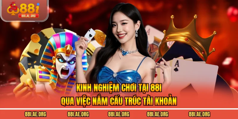 Kinh nghiệm chơi tại 88I qua việc nắm cấu trúc tài khoản