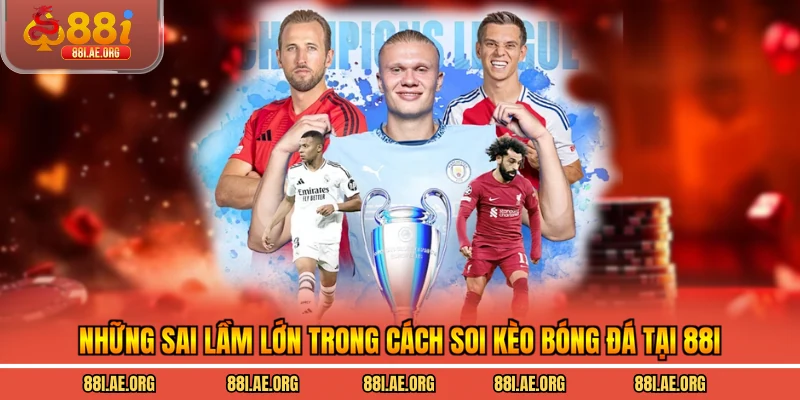 Những sai lầm lớn trong cách soi kèo bóng đá tại 88I